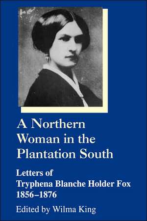 Northern Woman in the Plantation South Letters of Tryphena Blanche Holder Fox, 1856-1876 de Tryphena Blanche H. Fox