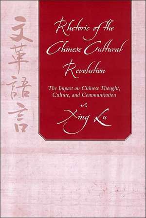 Rhetoric of the Chinese Cultural Revolution: The Impact on Chinese Thought, Culture, and Communication de Xing Lu