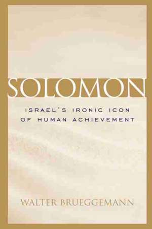 Solomon: Israel's Ironic Icon of Human Achievement de Walter Brueggemann