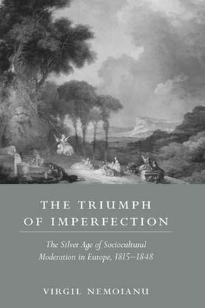 The Triumph of Imperfection: The Silver Age of Sociocultural Moderation in Europe, 1815-1848 de Virgil P. Nemoianu