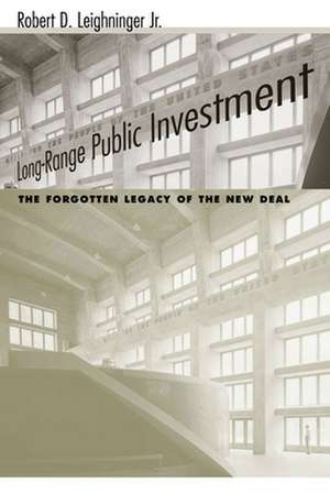 Long-Range Public Investment: The Forgotten Legacy of the New Deal de Robert D. Jr. Leighninger