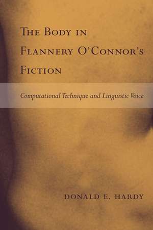 The Body in Flannery O'Connor's Fiction: Computational Technique and Linguistic Voice de Donald E. Hardy