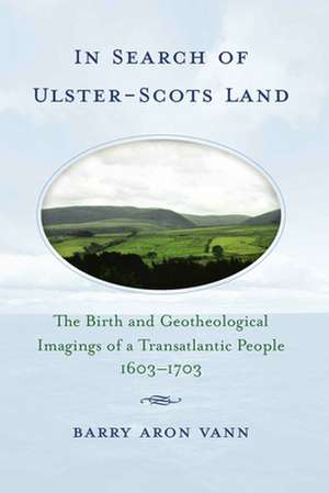 In Search of Ulster-Scots Land: The Birth and Geotheological Imagings of a Transatlantic People, 1603-1703 de Barry Aron Vann