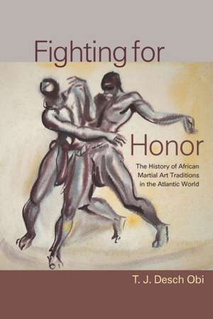 Fighting for Honor: The History of African Martial Arts in the Atlantic World de T. J. Desch Obi