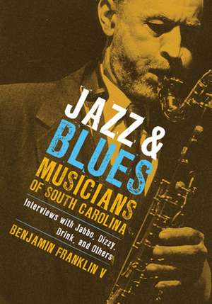 Jazz & Blues Musicians of South Carolina: Interviews with Jabbo, Dizzy, Drink, and Others de V. Franklin, Benjamin