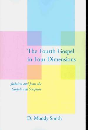 The Fourth Gospel in Four Dimensions: Judaism and Jesus, the Gospels and Scripture de D.Moody Smith