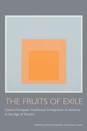 The Fruits of Exile: Central European Intellectual Immigration to America in the Age of Fascism de Richard Bodek