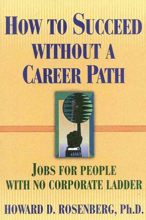 How to Succeed Without a Career Path: Jobs for People with No Corporate Ladder de Howard G. Rosenberg