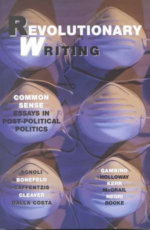 Revolutionary Writing: Common Sense Essays in Post-Political Politics de Werner Bonefeld