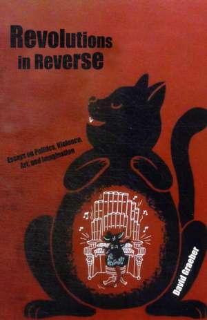 Revolutions in Reverse: Essays on Politics, Violence, Art, and Imagination de David Graeber