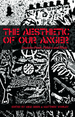 The Aesthetic of Our Anger: Anarcho-Punk, Politics and Music de Matthew Worley