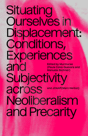 Situating Ourselves in Displacement: Conditions, experiences and subjectivity across neoliberalism and precarity. de Paula Cobo Guevara