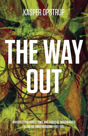 The Way Out: Invisible Insurrections and Radical Imaginaries in the UK Underground 1961-1991 de Kasper Opstrup