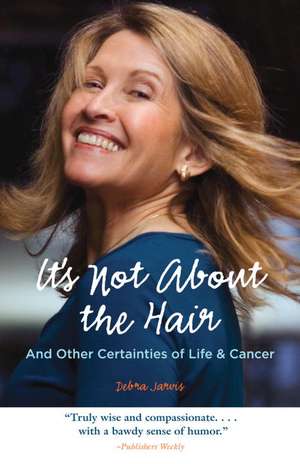 It's Not about the Hair: And Other Certainties of Life & Cancer de Debra Jarvis