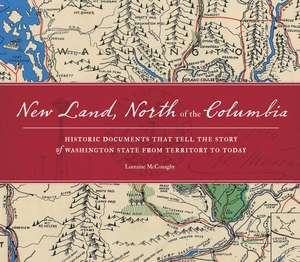 New Land, North of the Columbia: Historic Documents That Tell the Story of Washington State from Territory to Today de Lorraine McConaghy