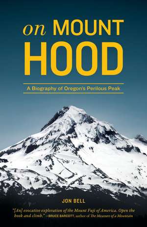 On Mount Hood: A Biography of Oregon's Perilous Peak de Jon Bell