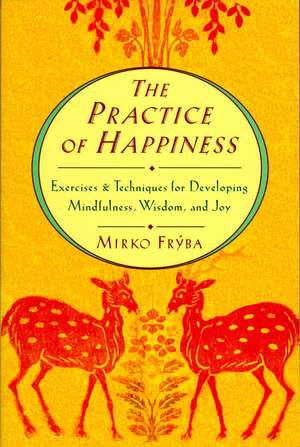 Practice of Happiness: Excercises and Techniques for Developing Mindfullness Wisdom and Joy de Mirko Fryba