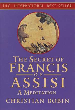 The Secrets of Francis of Assisi: A Meditation de Christian Bobin