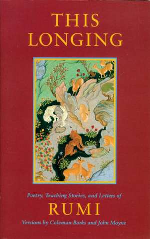 This Longing: Poetry, Teaching Stories, and Letters of Rumi de Jalalu'l-Din Rumi