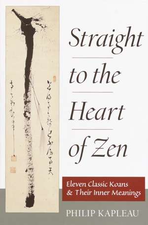 Straight to the Heart of Zen: Eleven Classic Koans and Their Innner Meanings de Philip Kapleau