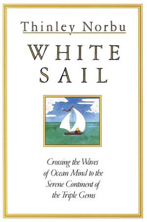 White Sail: Crossing the Waves of Ocean Mind to the Serene Continent of the Triple Gems de Thinley Norbu