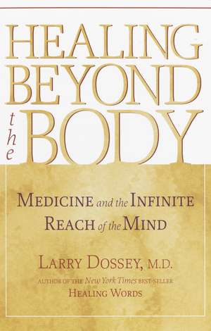 Healing Beyond the Body: Medicine and the Infinite Reach of the Mind de Larry Dossey