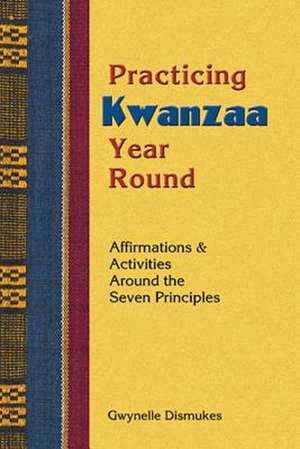 Practicing Kwanzaa Year Round: Affirmations and Activities Around the Seven Principles de Gwynelle Dismukes