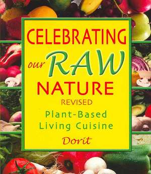 Celebrating Our Raw Nature: Recipes for Plant-Based, Living Cuisine with Dorit, Certified Living Foods Chef and Chopra Centre Educator de Dorit