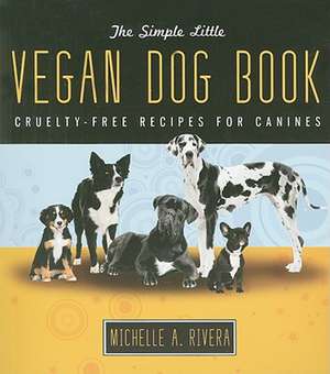 The Simple Little Vegan Dog Book: Cruelty-Free Recipes for Canines de Michelle A. Rivera