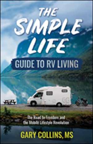 The Simple Life Guide to RV Living: The Road to Freedom and the Mobile Lifestyle Revolution de Gary Collins