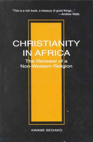 Christianity in Africa: The Renewal of a Non-Western Religion de Kwane Bediako