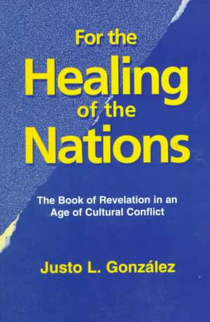 For the Healing of the Nations: The Book of Revelation in an Age of Cultural Conflict de Justo L. Gonzalez