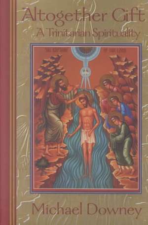 Altogether Gift: A Trinitarian Spirituality de Michael Downey