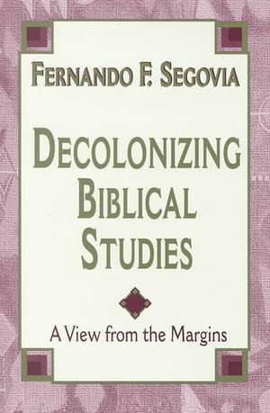 Decolonizing Biblical Studies: A View from the Margins de Fernando F. Segovia