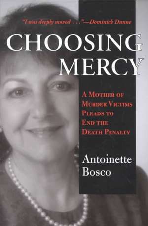 Choosing Mercy: A Mother of Murder Victims Pleads to End the Death Penalty de Antoinette Bosco