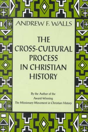 The Cross-Cultural Process in Christian History: Studies in the Transmission and Appropriation of Faith de Andrew F. Walls