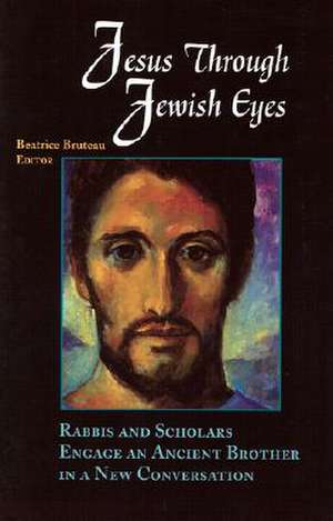 Jesus Through Jewish Eyes: Rabbis and Scholars Engage an Ancient Brother in a New Conversation de Bruteau