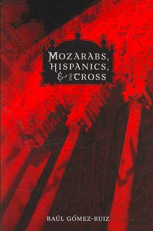 Mozarabs, Hispanics, and the Cross de Raul Gomez-Ruiz