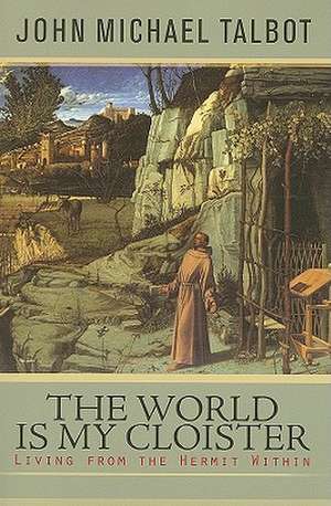 The World Is My Cloister: Living from the Hermit Within de John Michael Talbot