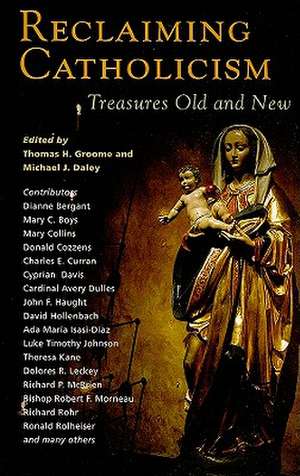 Reclaiming Catholicism: Treasures Old and New de Thomas H. Groome