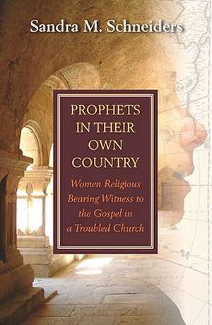 Prophets in Their Own Country: Women Religious Bearing Witness to the Gospel in a Troubled Church de Sandra Marie Schneiders