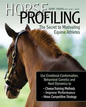 Horse Profiling: The Secret to Motivating Equine Athletes: Using Emotional Conformation, Behavioral Genetics, and Herd Dynamics to Choose Training Methods, Improve Performance, and Hone Competitive Strategy de Kerry Thomas