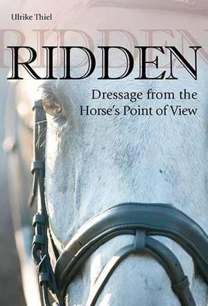 Ridden: Dressage from the Horse's Point of View de Ulrike Thiel