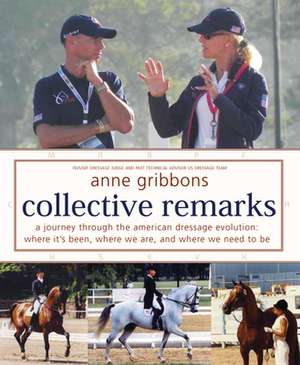 Collective Remarks: A Journey through the American Dressage Evolution: Where It's Been, Where We Are, and Where We Need to Be de Anne Gribbons