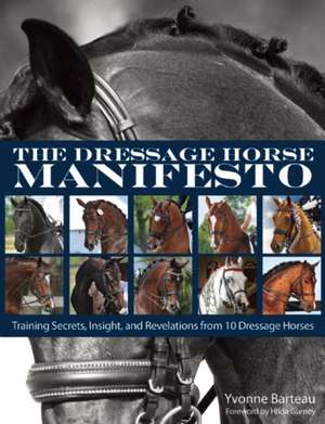 The Dressage Horse Manifesto: Training Secrets, Insight, and Revelations from 10 Dressage Horses de Yvonne Barteau