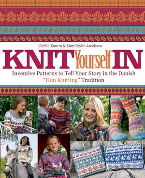 Knit Yourself In: Inventive Patterns To Tell Your Story in the Danish "Hen Knitting" Tradition de Cecilie Kaurin