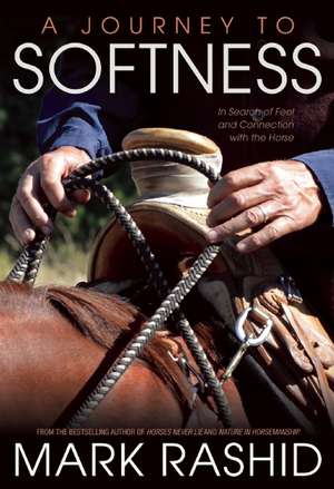 A Journey to Softness: In Search of Feel and Connection with the Horse de Mark Rashid