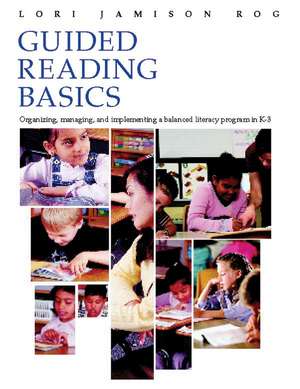 Guided Reading Basics: Organizing, Managing, and Implementing a Balanced Literacy Program in K-3 de Lori Jamison Rog