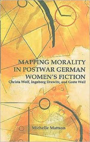 Mapping Morality in Postwar German Women`s Ficti – Christa Wolf, Ingeborg Drewitz, and Grete Weil de Michelle Mattson