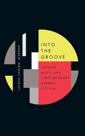 Into the Groove – Popular Music and Contemporary German Fiction de Andrew Wright Hurley